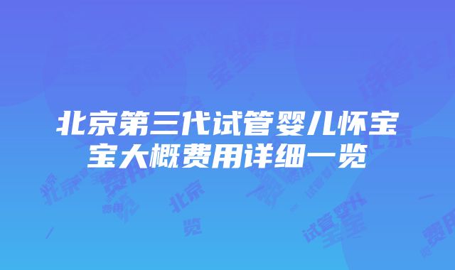 北京第三代试管婴儿怀宝宝大概费用详细一览