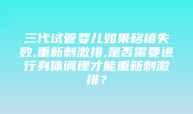 三代试管婴儿如果移植失败,重新刺激排,是否需要进行身体调理才能重新刺激排？