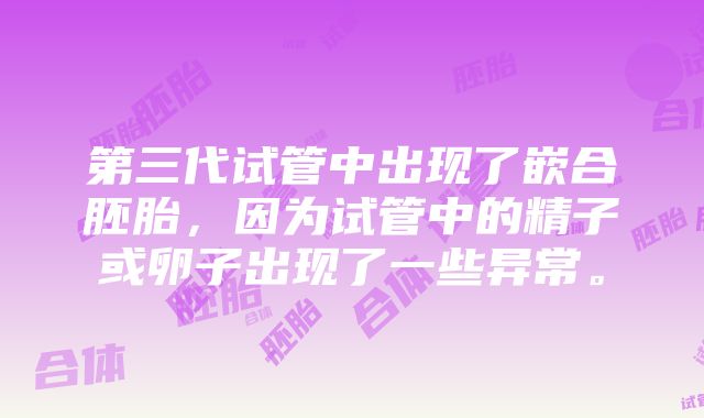 第三代试管中出现了嵌合胚胎，因为试管中的精子或卵子出现了一些异常。