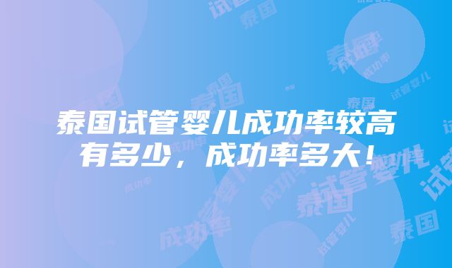 泰国试管婴儿成功率较高有多少，成功率多大！