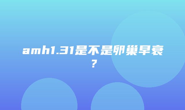 amh1.31是不是卵巢早衰？