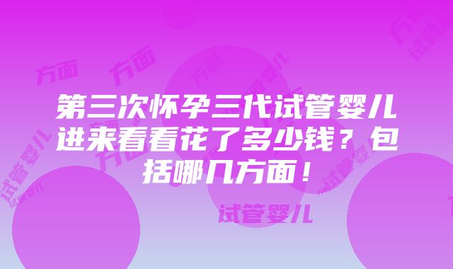 第三次怀孕三代试管婴儿进来看看花了多少钱？包括哪几方面！