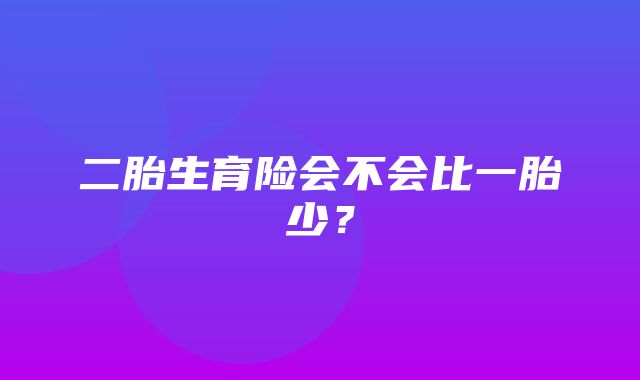 二胎生育险会不会比一胎少？