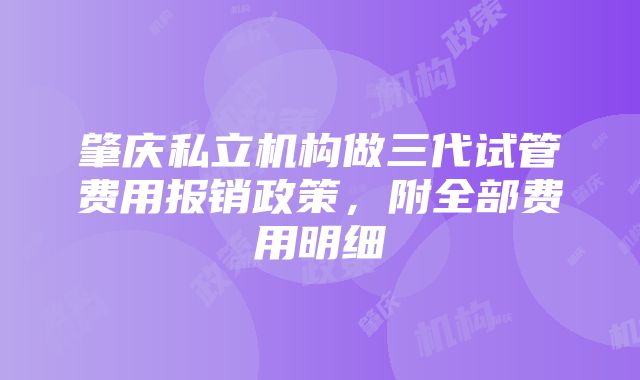 肇庆私立机构做三代试管费用报销政策，附全部费用明细