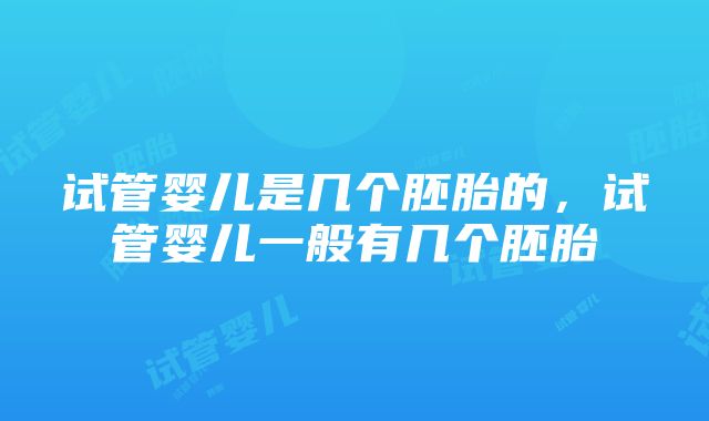 试管婴儿是几个胚胎的，试管婴儿一般有几个胚胎