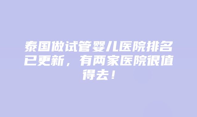 泰国做试管婴儿医院排名已更新，有两家医院很值得去！