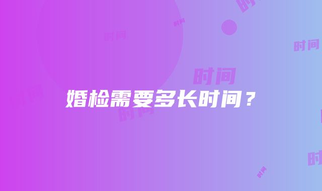 婚检需要多长时间？