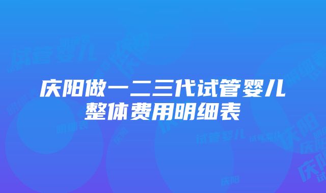 庆阳做一二三代试管婴儿整体费用明细表