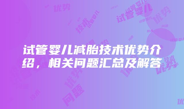 试管婴儿减胎技术优势介绍，相关问题汇总及解答