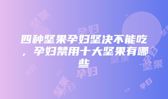 四种坚果孕妇坚决不能吃，孕妇禁用十大坚果有哪些