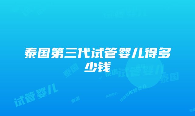 泰国第三代试管婴儿得多少钱