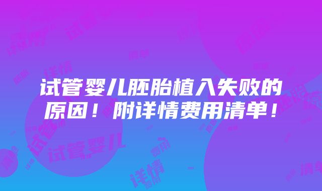 试管婴儿胚胎植入失败的原因！附详情费用清单！