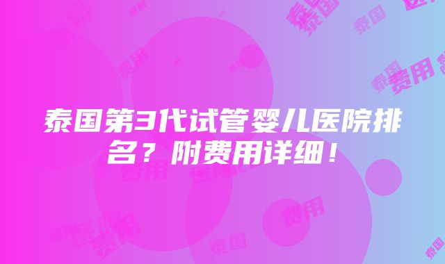 泰国第3代试管婴儿医院排名？附费用详细！