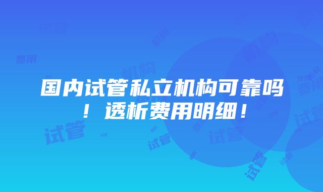 国内试管私立机构可靠吗！透析费用明细！