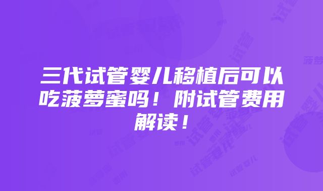 三代试管婴儿移植后可以吃菠萝蜜吗！附试管费用解读！