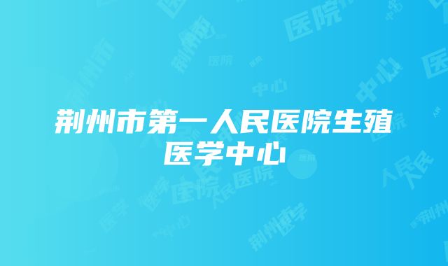 荆州市第一人民医院生殖医学中心