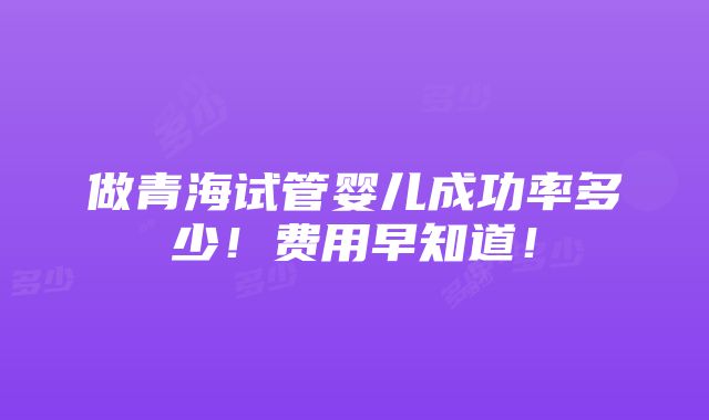 做青海试管婴儿成功率多少！费用早知道！