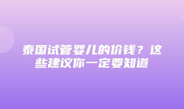 泰国试管婴儿的价钱？这些建议你一定要知道