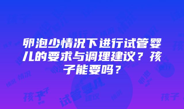 卵泡少情况下进行试管婴儿的要求与调理建议？孩子能要吗？