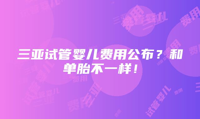 三亚试管婴儿费用公布？和单胎不一样！