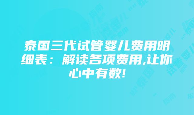 泰国三代试管婴儿费用明细表：解读各项费用,让你心中有数!