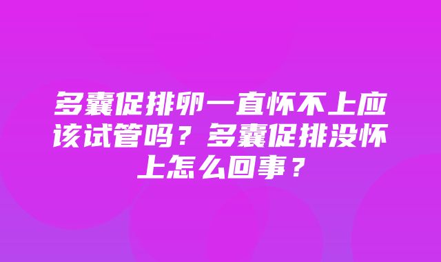 多囊促排卵一直怀不上应该试管吗？多囊促排没怀上怎么回事？