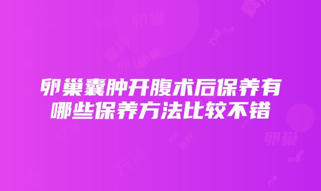 卵巢囊肿开腹术后保养有哪些保养方法比较不错