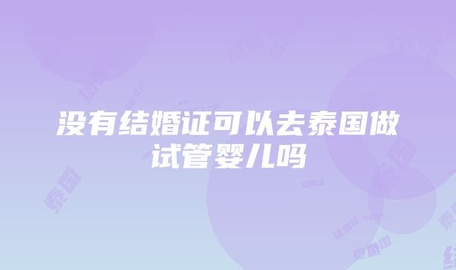 没有结婚证可以去泰国做试管婴儿吗