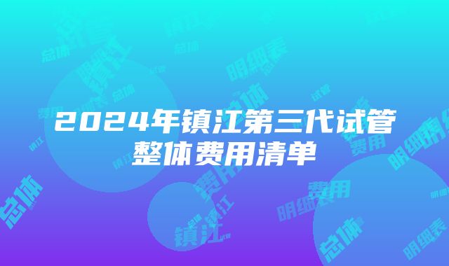 2024年镇江第三代试管整体费用清单