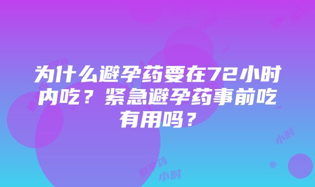 为什么避孕药要在72小时内吃？紧急避孕药事前吃有用吗？