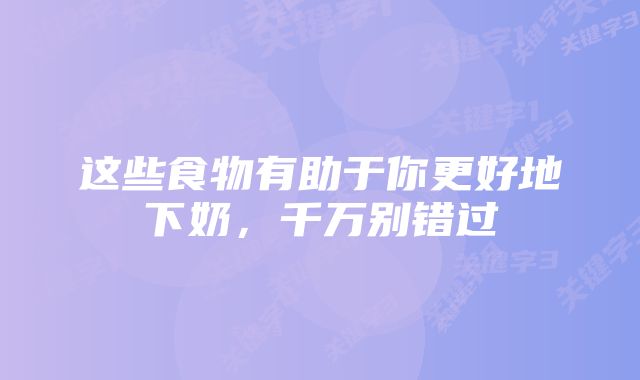 这些食物有助于你更好地下奶，千万别错过