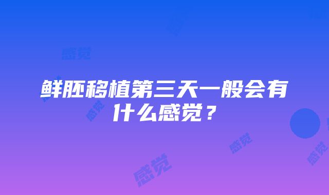 鲜胚移植第三天一般会有什么感觉？