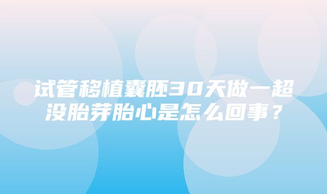 试管移植囊胚30天做一超没胎芽胎心是怎么回事？