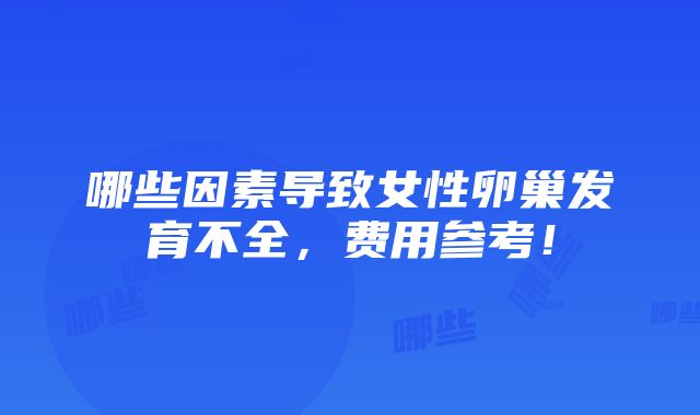 哪些因素导致女性卵巢发育不全，费用参考！