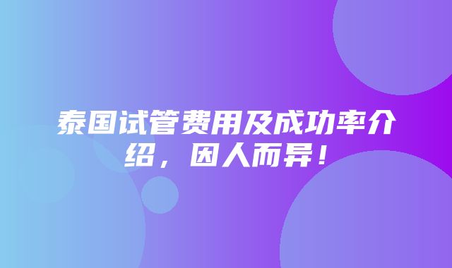 泰国试管费用及成功率介绍，因人而异！