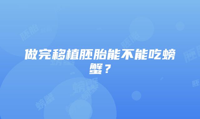 做完移植胚胎能不能吃螃蟹？