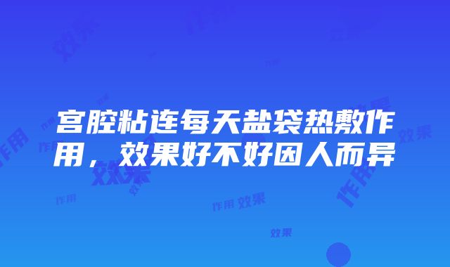 宫腔粘连每天盐袋热敷作用，效果好不好因人而异