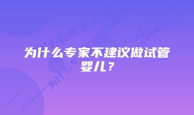 为什么专家不建议做试管婴儿？