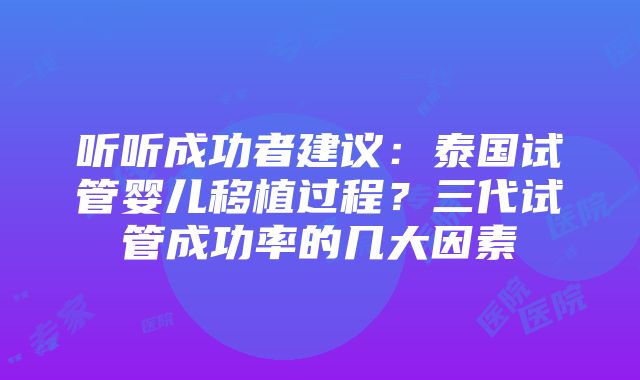 听听成功者建议：泰国试管婴儿移植过程？三代试管成功率的几大因素