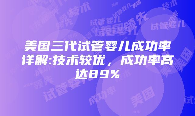 美国三代试管婴儿成功率详解:技术较优，成功率高达89%