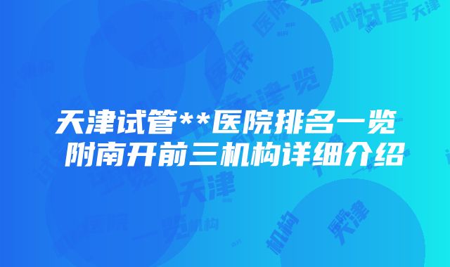 天津试管**医院排名一览 附南开前三机构详细介绍