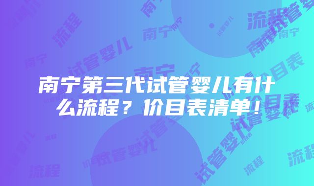 南宁第三代试管婴儿有什么流程？价目表清单！