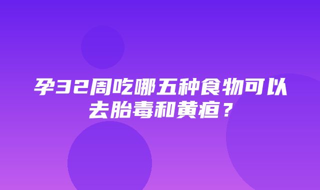 孕32周吃哪五种食物可以去胎毒和黄疸？