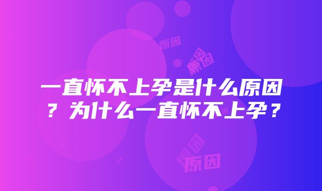 一直怀不上孕是什么原因？为什么一直怀不上孕？