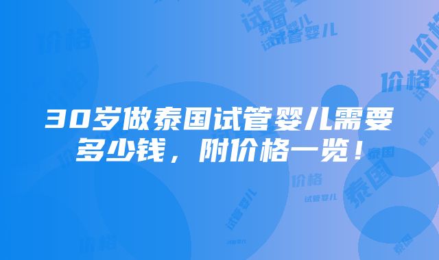 30岁做泰国试管婴儿需要多少钱，附价格一览！