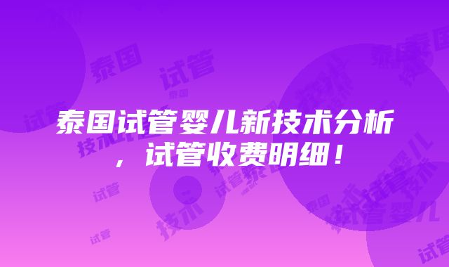 泰国试管婴儿新技术分析，试管收费明细！