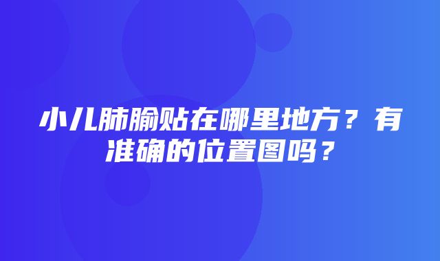 小儿肺腧贴在哪里地方？有准确的位置图吗？