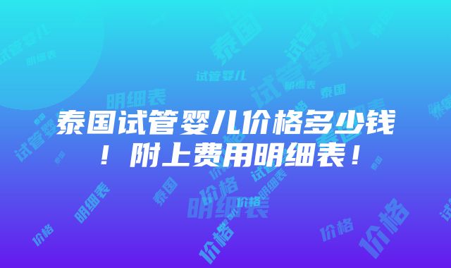 泰国试管婴儿价格多少钱！附上费用明细表！