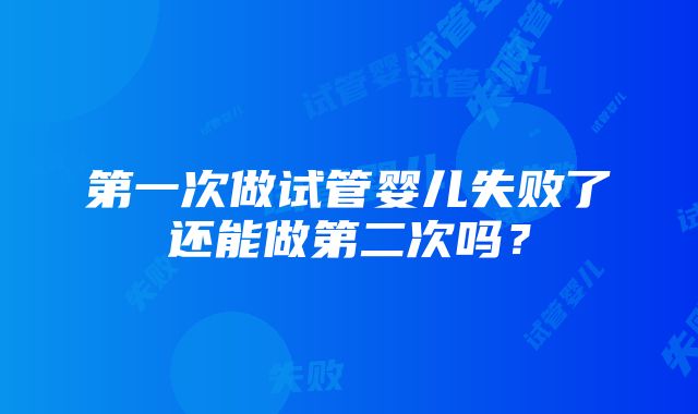 第一次做试管婴儿失败了还能做第二次吗？