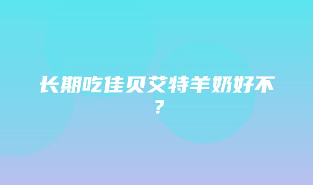 长期吃佳贝艾特羊奶好不？